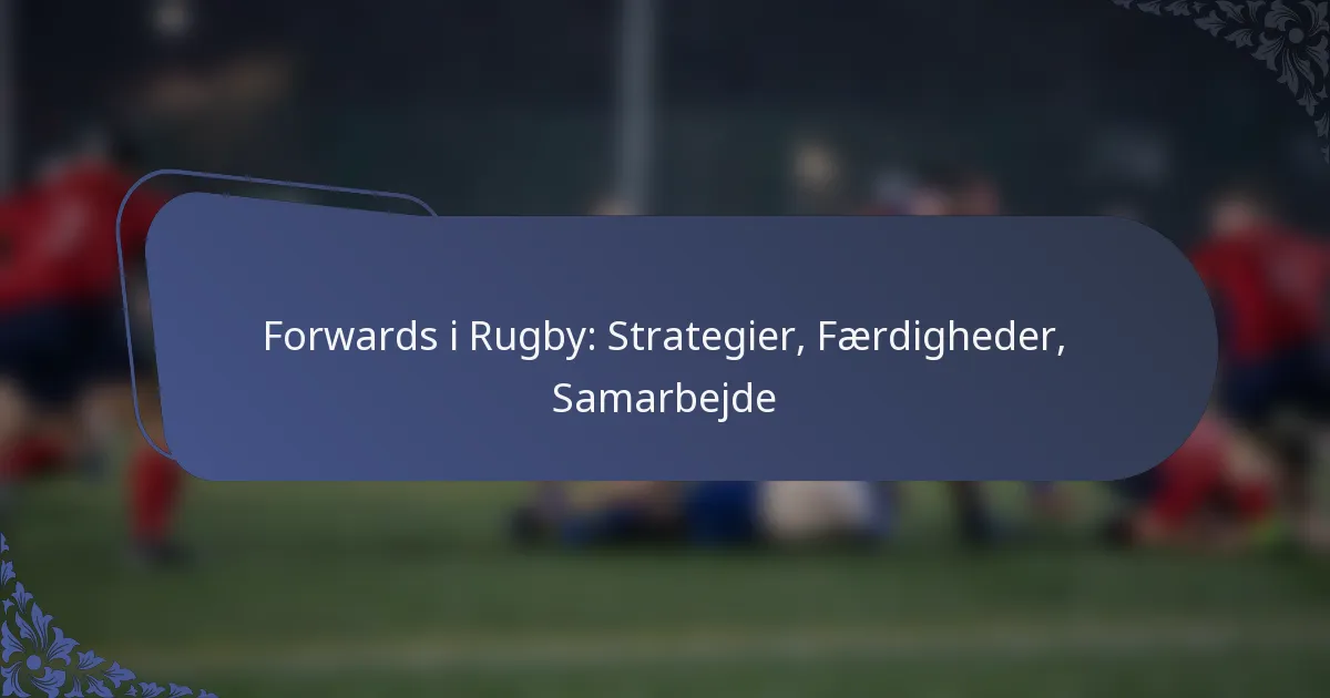 Forwards i Rugby: Strategier, Færdigheder, Samarbejde