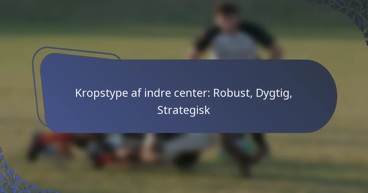 Kropstype af indre center: Robust, Dygtig, Strategisk