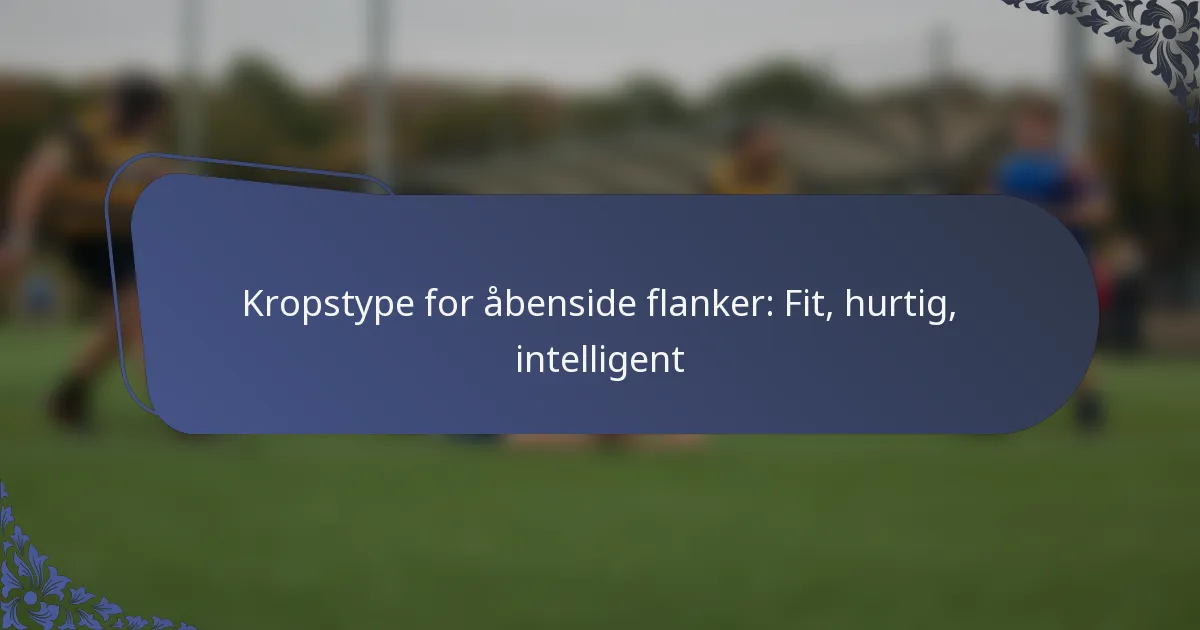 Kropstype for åbenside flanker: Fit, hurtig, intelligent