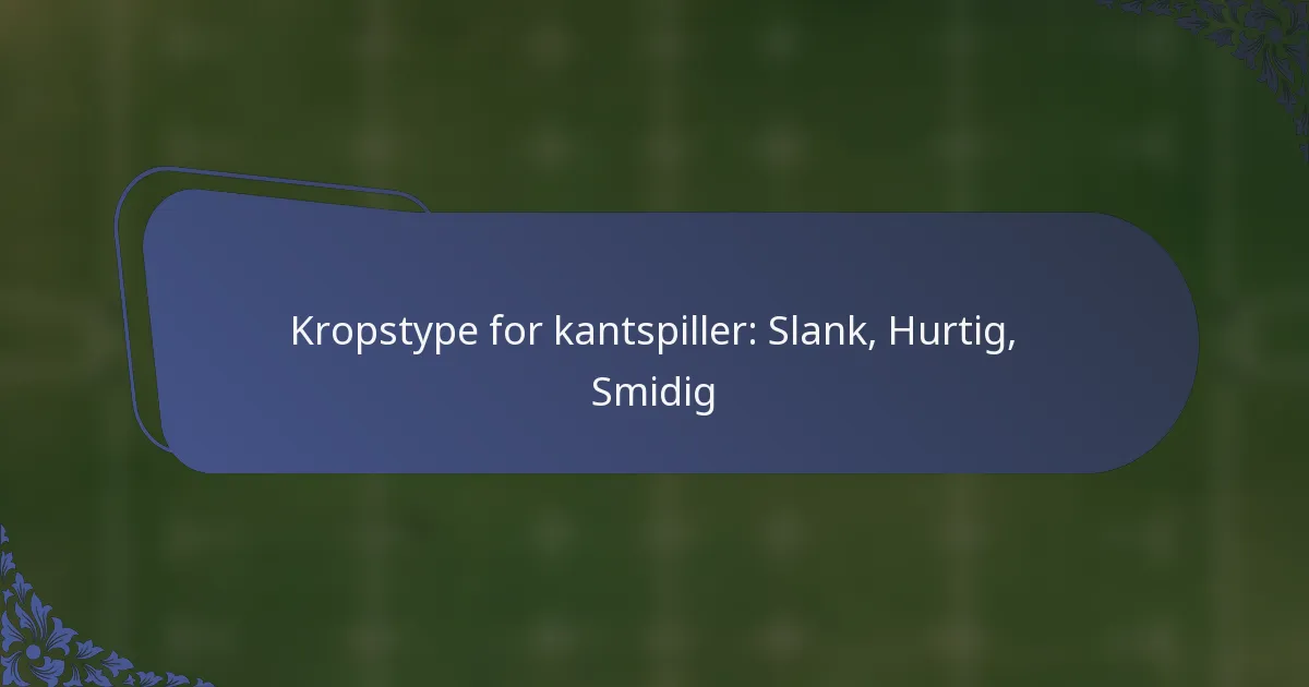 Kropstype for kantspiller: Slank, Hurtig, Smidig