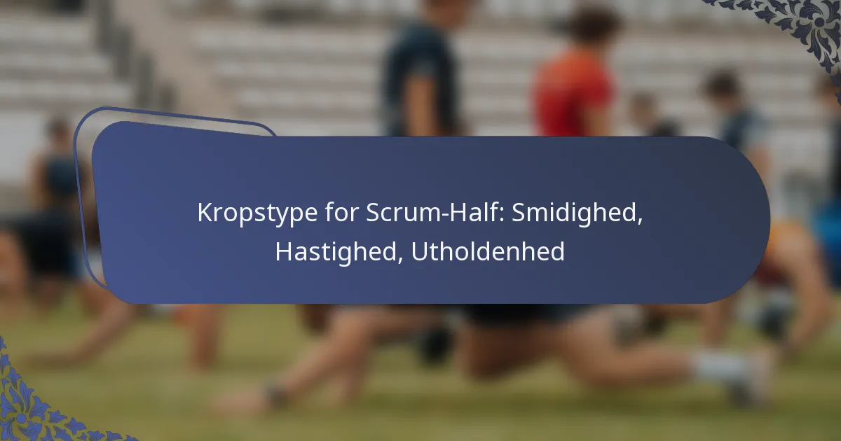 Kropstype for Scrum-Half: Smidighed, Hastighed, Utholdenhed