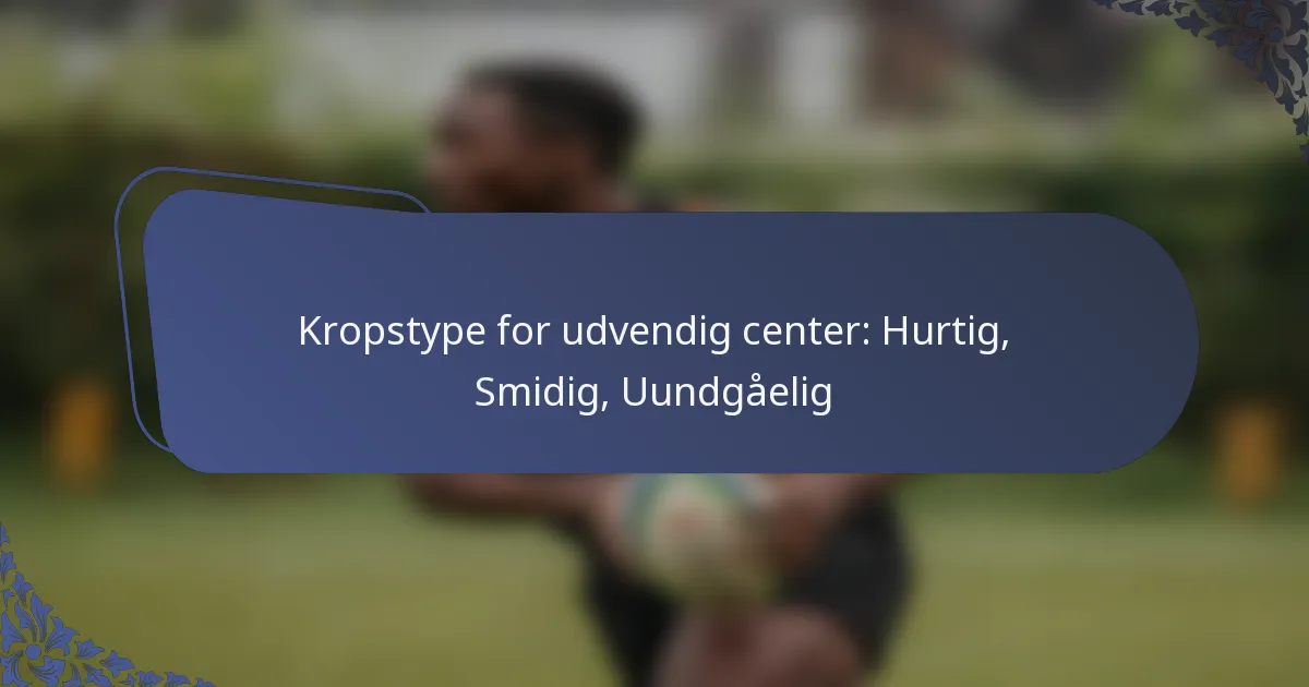 Kropstype for udvendig center: Hurtig, Smidig, Uundgåelig
