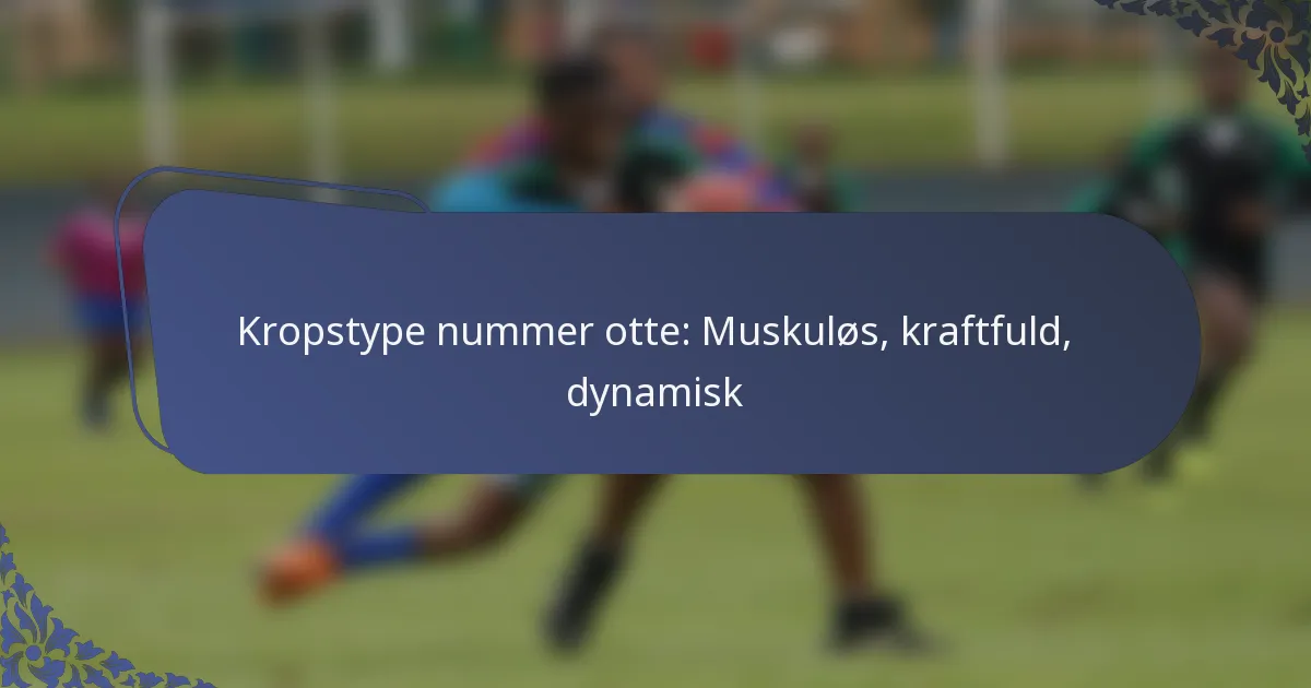 Kropstype nummer otte: Muskuløs, kraftfuld, dynamisk