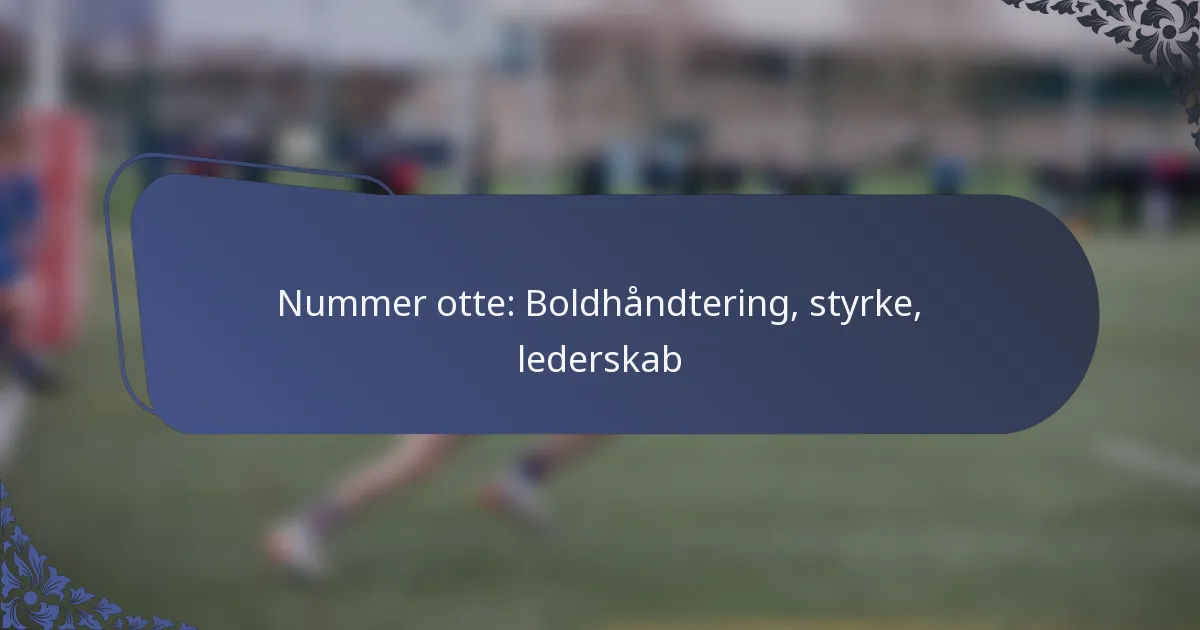 Nummer otte: Boldhåndtering, styrke, lederskab