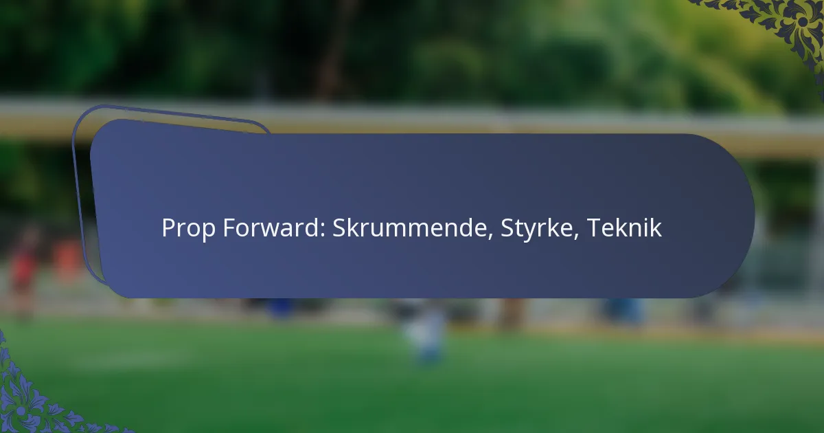 Prop Forward: Skrummende, Styrke, Teknik