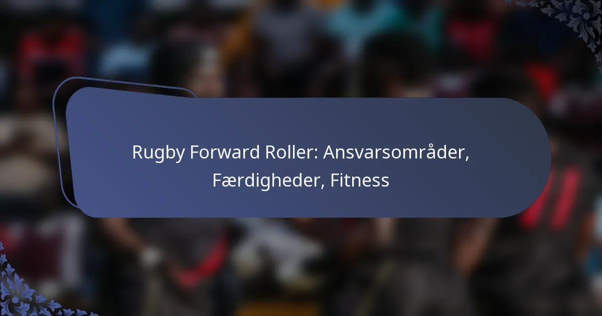 Rugby Forward Roller: Ansvarsområder, Færdigheder, Fitness
