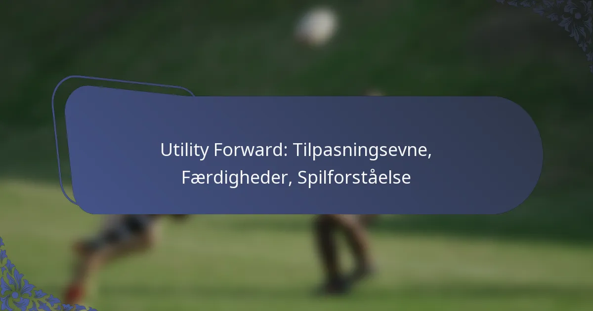 Utility Forward: Tilpasningsevne, Færdigheder, Spilforståelse