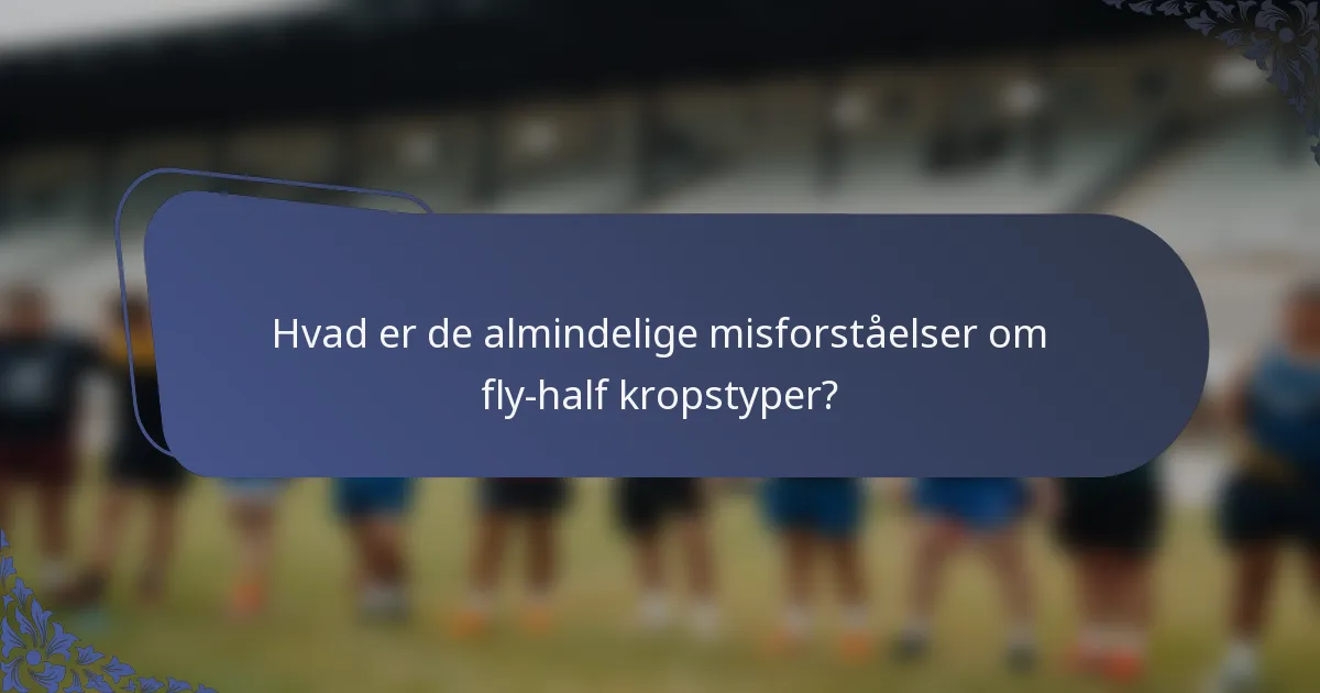 Hvad er de almindelige misforståelser om fly-half kropstyper?