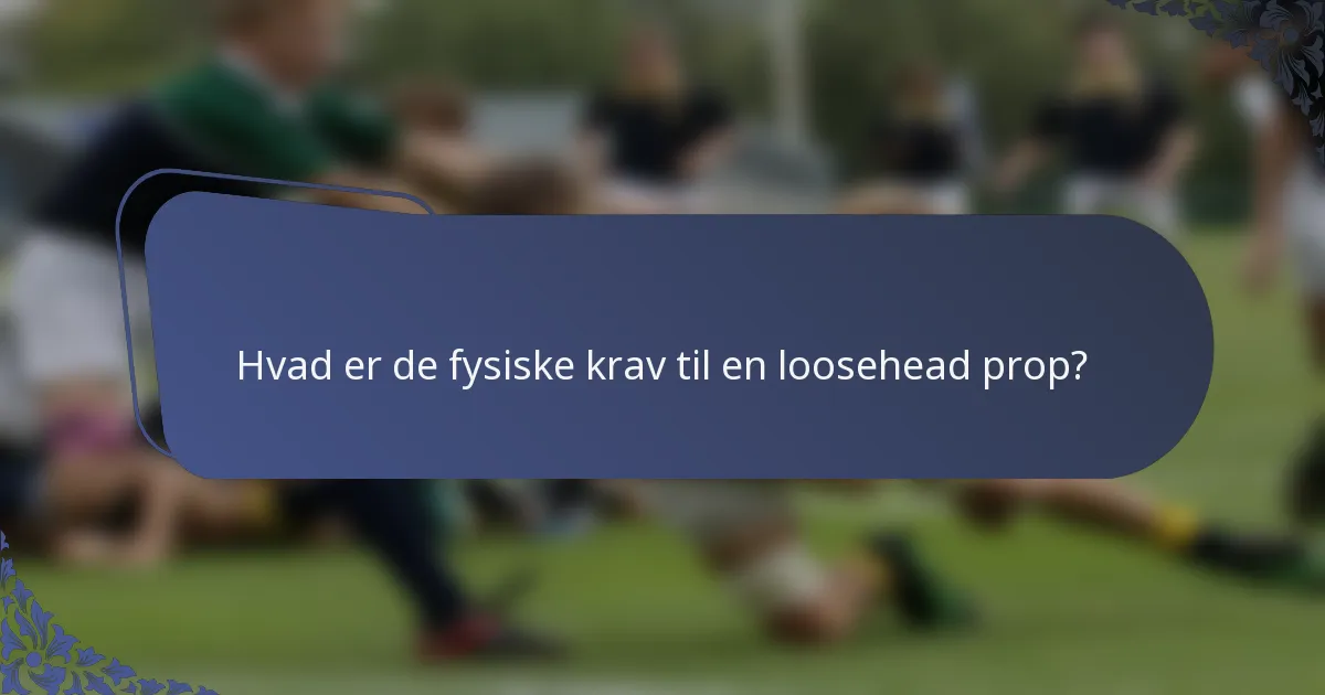 Hvad er de fysiske krav til en loosehead prop?