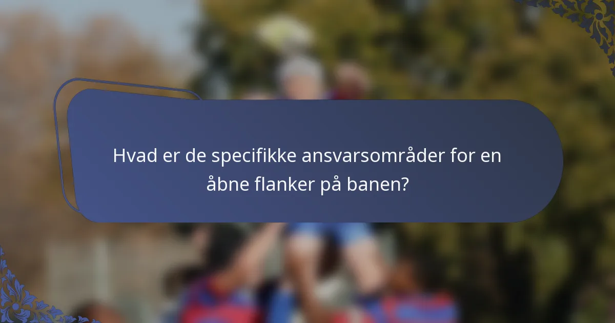 Hvad er de specifikke ansvarsområder for en åbne flanker på banen?