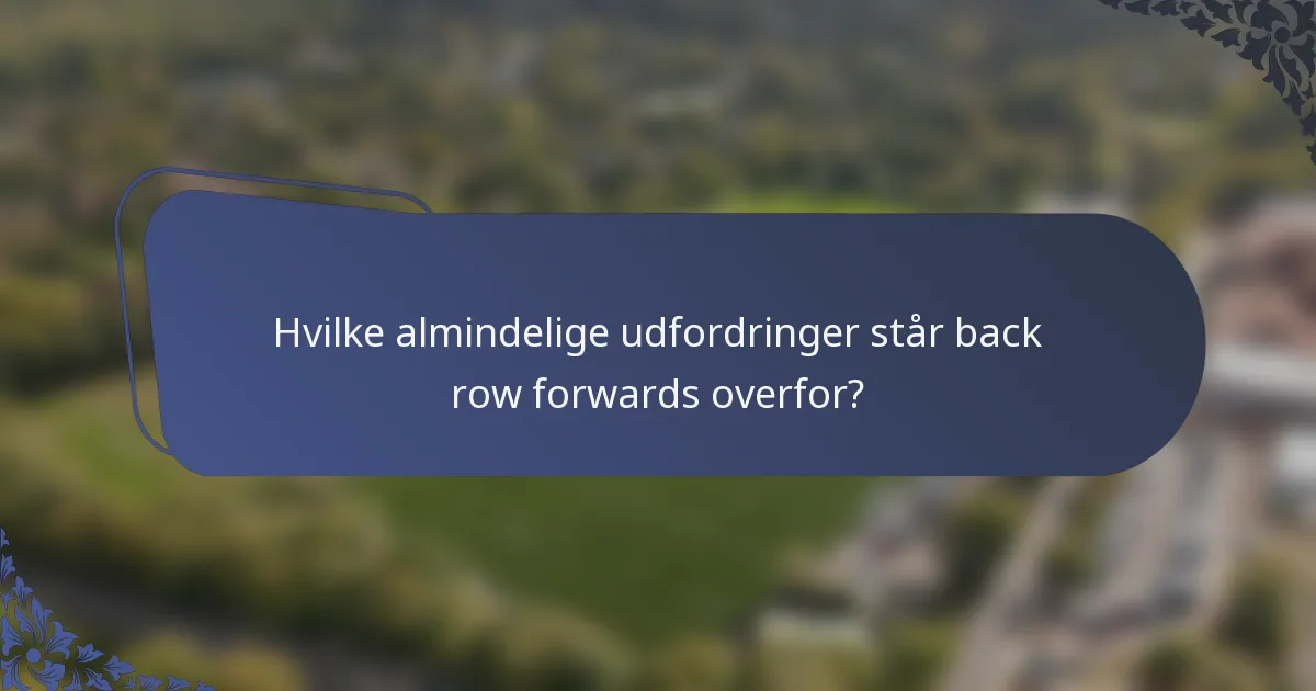 Hvilke almindelige udfordringer står back row forwards overfor?