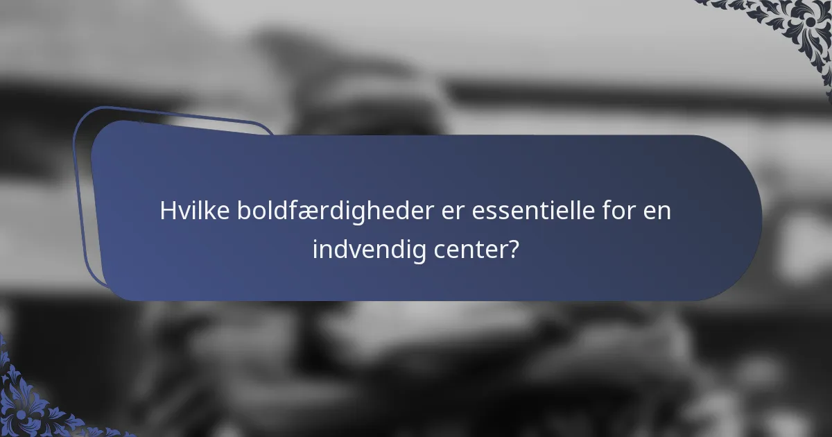 Hvilke boldfærdigheder er essentielle for en indvendig center?