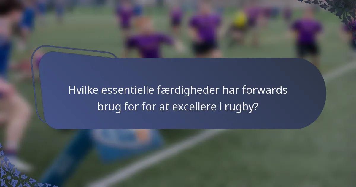 Hvilke essentielle færdigheder har forwards brug for for at excellere i rugby?