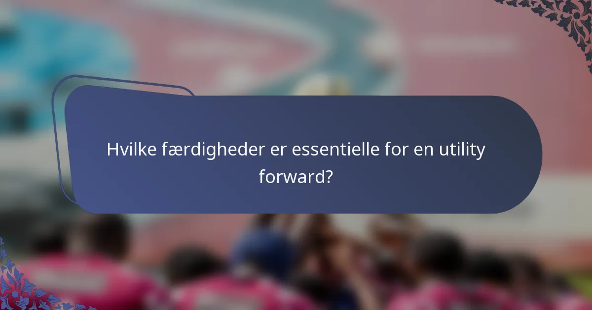Hvilke færdigheder er essentielle for en utility forward?
