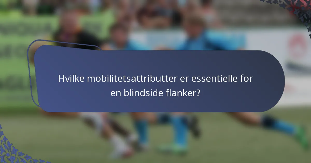 Hvilke mobilitetsattributter er essentielle for en blindside flanker?