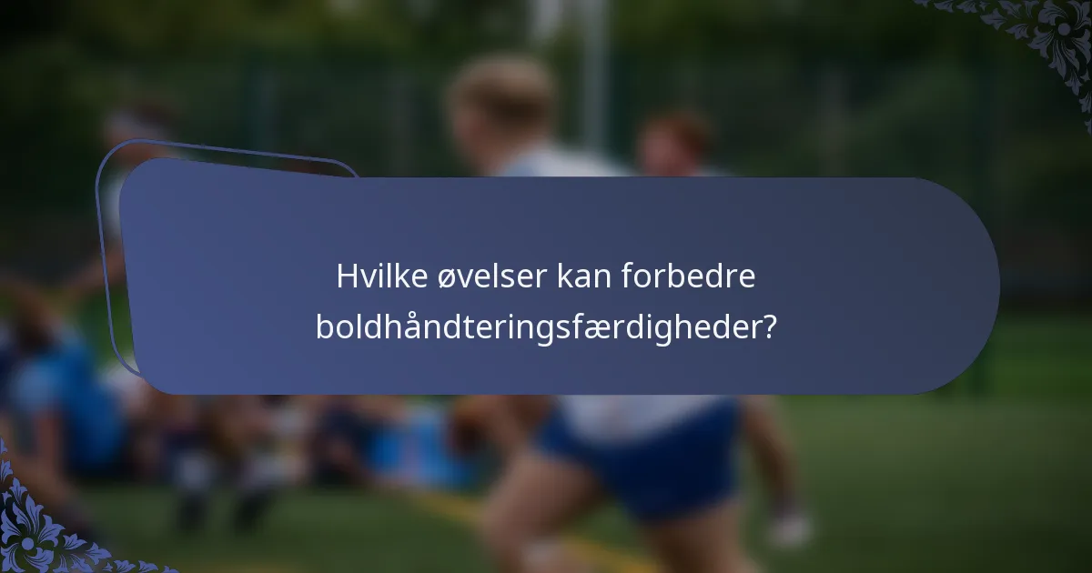 Hvilke øvelser kan forbedre boldhåndteringsfærdigheder?