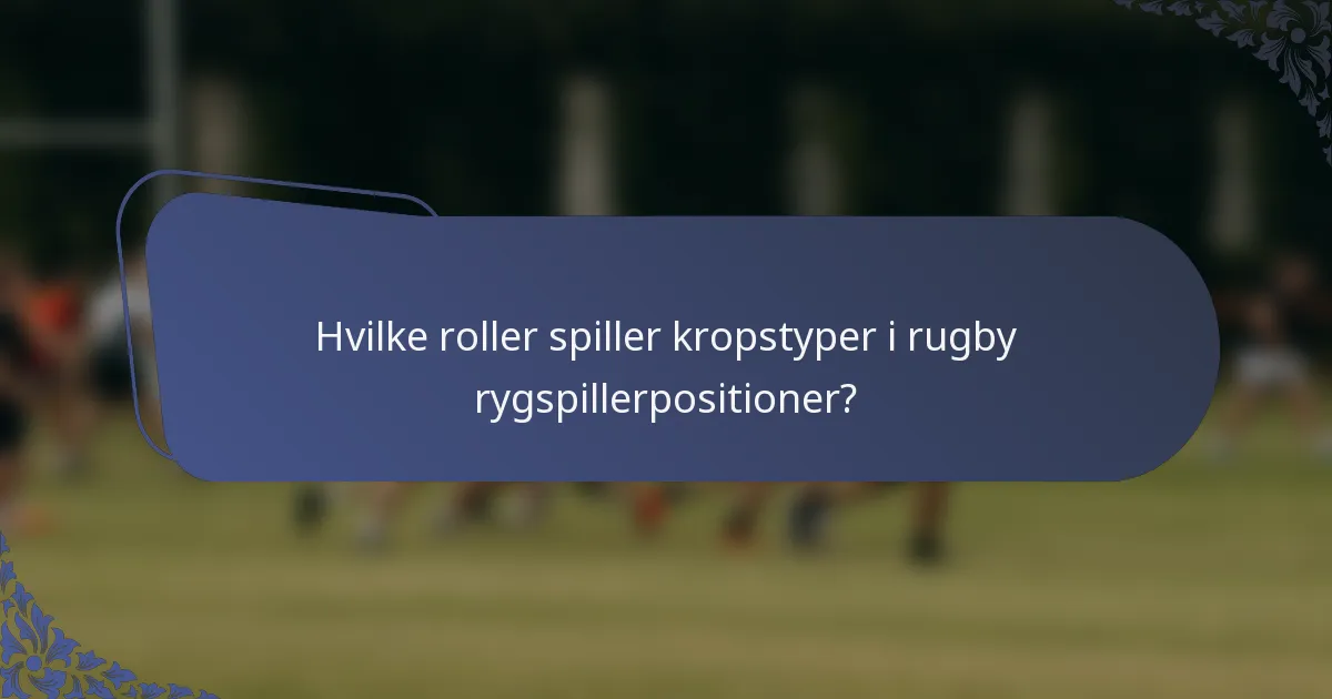 Hvilke roller spiller kropstyper i rugby rygspillerpositioner?
