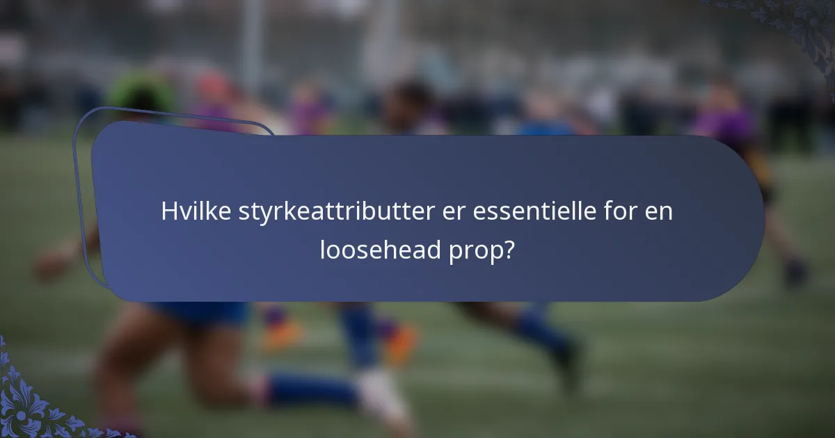 Hvilke styrkeattributter er essentielle for en loosehead prop?