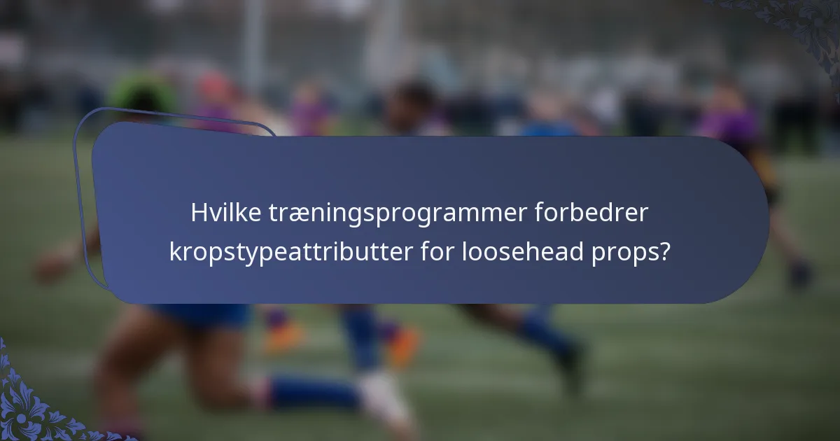 Hvilke træningsprogrammer forbedrer kropstypeattributter for loosehead props?