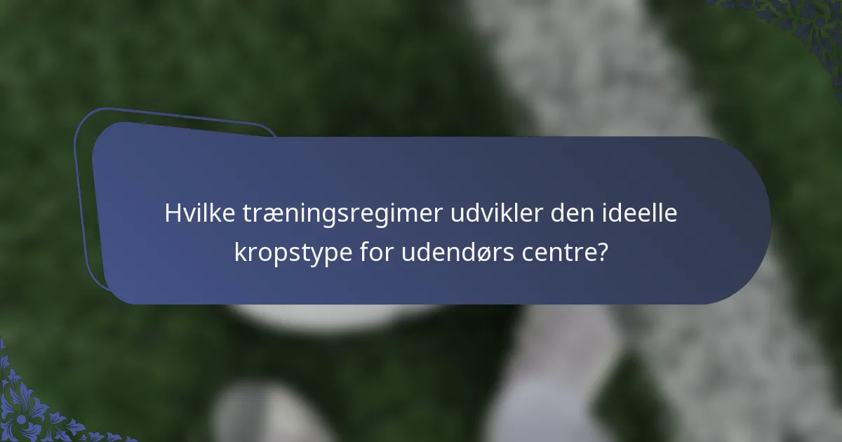 Hvilke træningsregimer udvikler den ideelle kropstype for udendørs centre?
