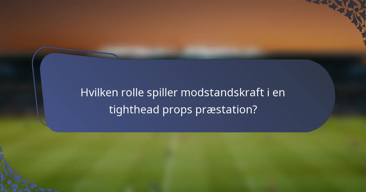 Hvilken rolle spiller modstandskraft i en tighthead props præstation?