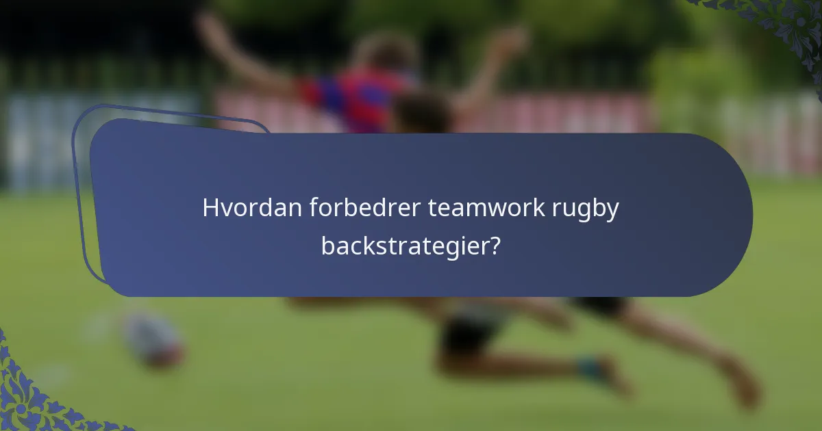 Hvordan forbedrer teamwork rugby backstrategier?