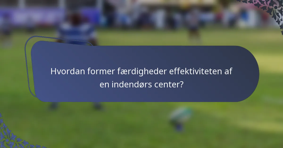 Hvordan former færdigheder effektiviteten af en indendørs center?