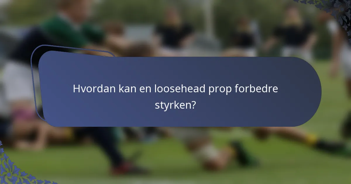 Hvordan kan en loosehead prop forbedre styrken?
