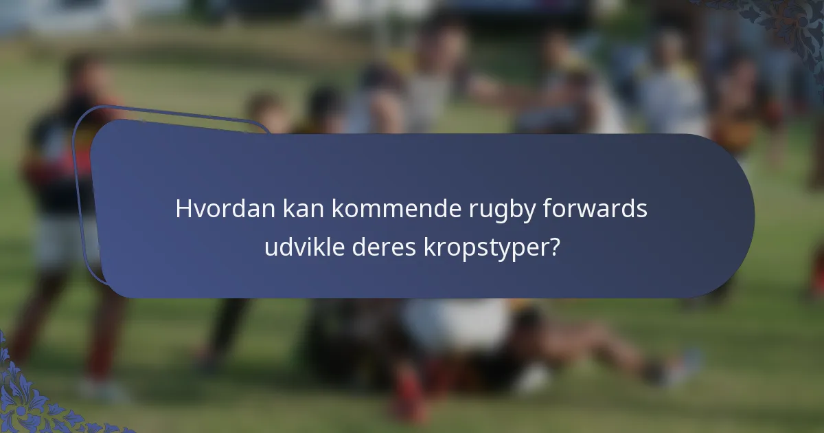 Hvordan kan kommende rugby forwards udvikle deres kropstyper?