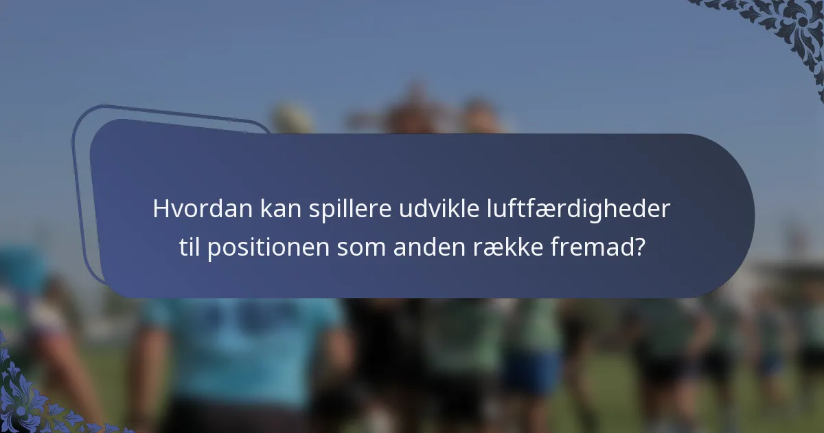 Hvordan kan spillere udvikle luftfærdigheder til positionen som anden række fremad?
