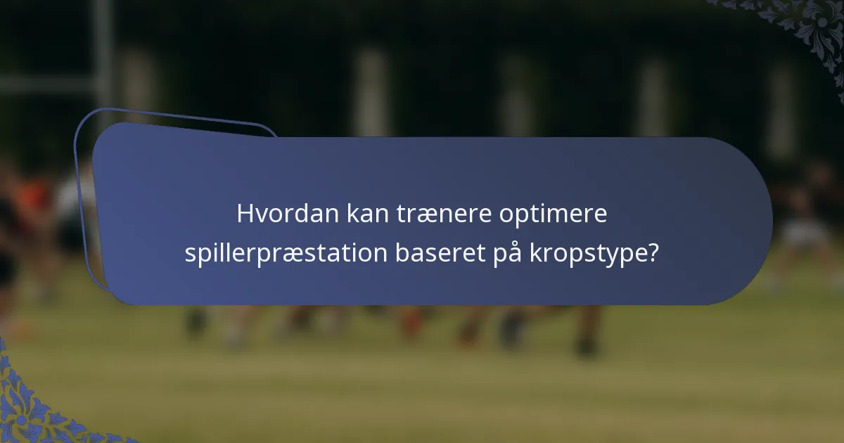 Hvordan kan trænere optimere spillerpræstation baseret på kropstype?