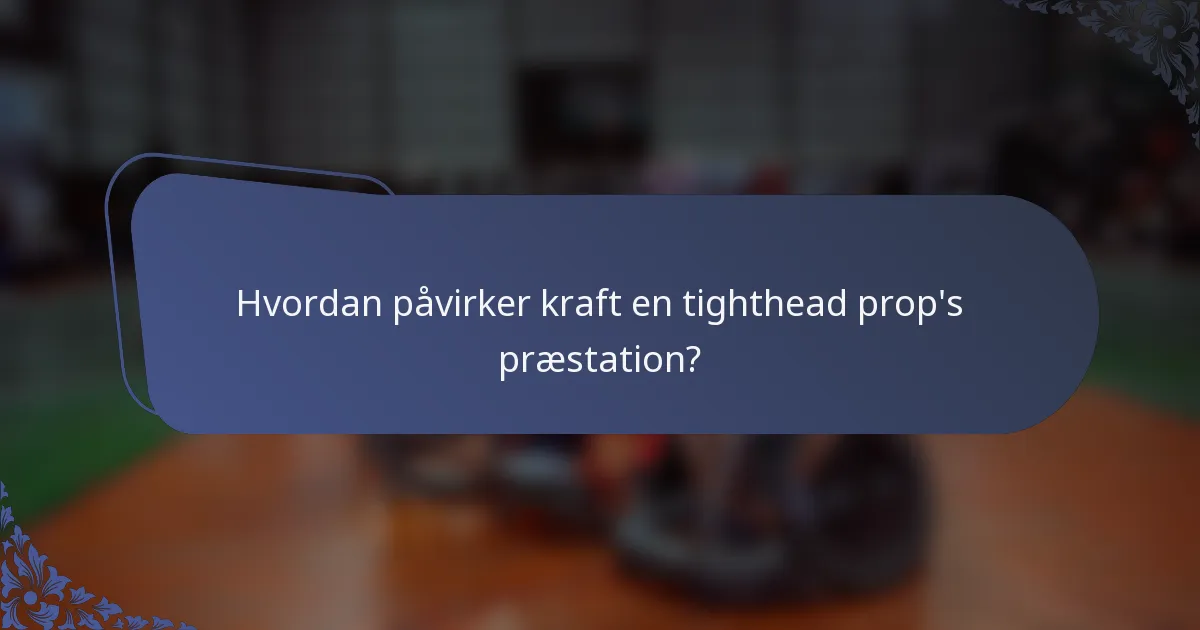 Hvordan påvirker kraft en tighthead prop's præstation?