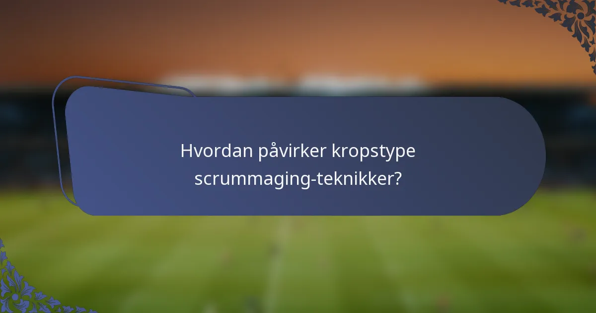 Hvordan påvirker kropstype scrummaging-teknikker?