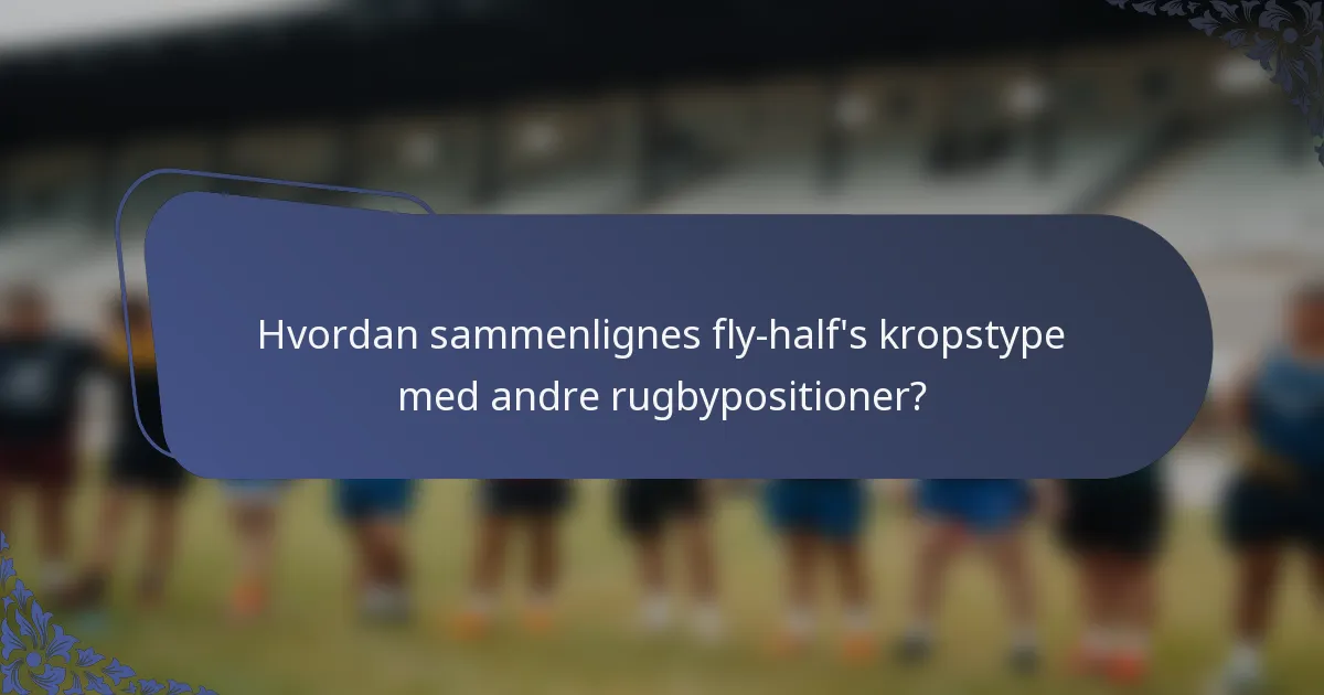 Hvordan sammenlignes fly-half's kropstype med andre rugbypositioner?