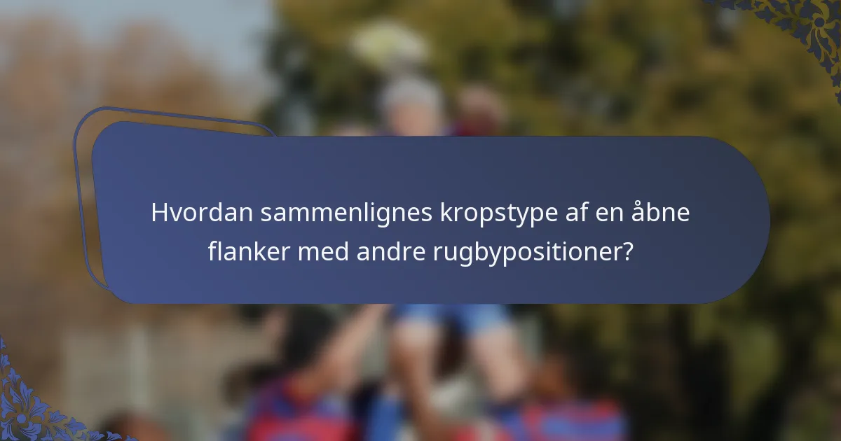 Hvordan sammenlignes kropstype af en åbne flanker med andre rugbypositioner?