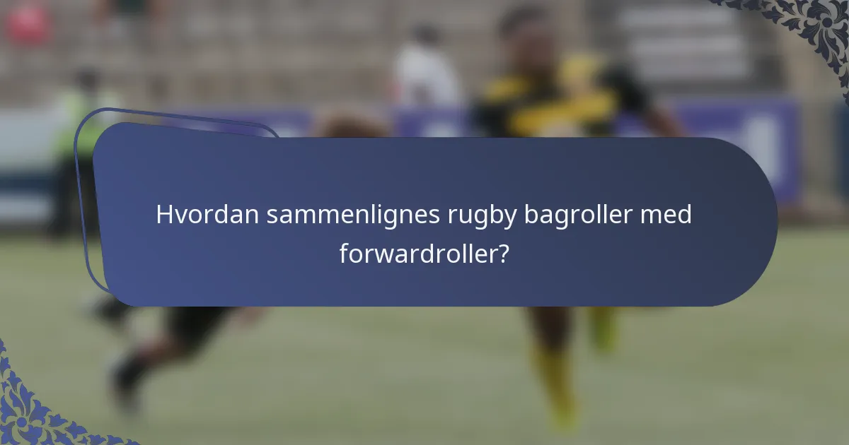 Hvordan sammenlignes rugby bagroller med forwardroller?