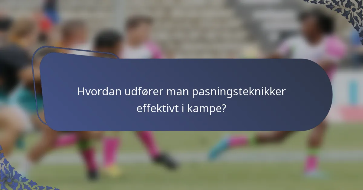 Hvordan udfører man pasningsteknikker effektivt i kampe?