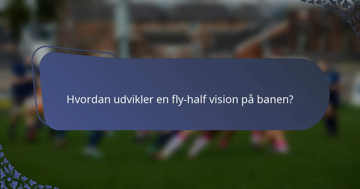 Hvordan udvikler en fly-half vision på banen?